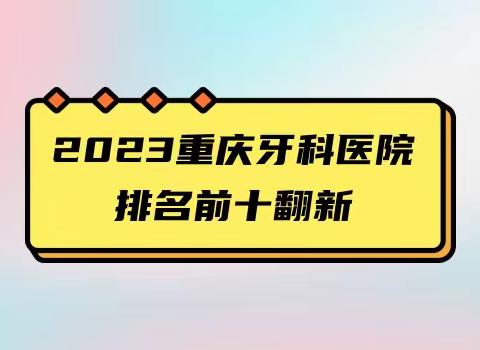 重庆靠谱的私立/公立牙科医院排行榜来啦，其中有维乐/团圆/美奥口碑好还正规