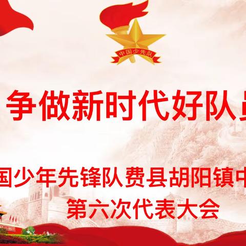 “争做新时代好队员”中国少年先锋队费县胡阳镇中心小学第六次代表大会胜利召开