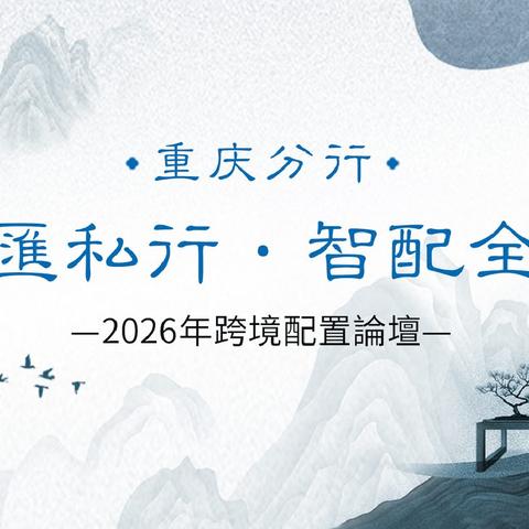【智匯私行·智配全球】重庆分行2026跨境财富论坛圆满落幕