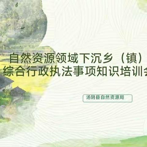 汤阴县自然资源局开展自然资源领域下沉乡（镇）综合行政执法事项知识培训会