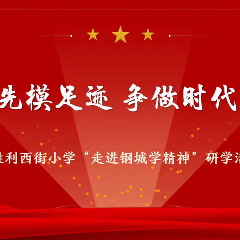 【德行教育】追寻先模足迹 争做时代新人——胜利西街小学“走进钢城学精神”研学活动