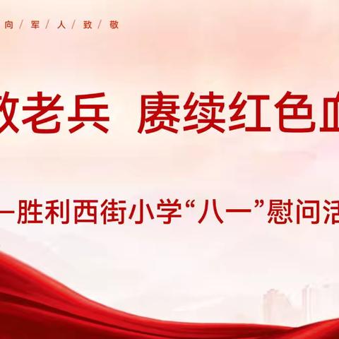 【德行教育】“致敬老兵  赓续红色血脉”——胜利西街小学“八一”慰问活动