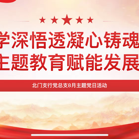 【区分行营业部北门支行】学深悟透凝心铸魂，主题教育赋能发展—北门支行党总支8月主题党日活动