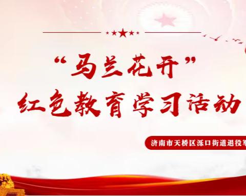 【泺口社会事务】传承红色基因 赓续红色血脉---泺口街道退役军人服务站举办“马兰花开”大型红色教育学习活动