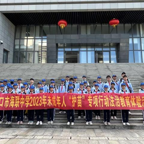 【海南华侨中学教育集团海联中学】法伴青春，呵护成长——海口市教育局2023 年未成年人“护苗”专项行动 法治教育体验活动