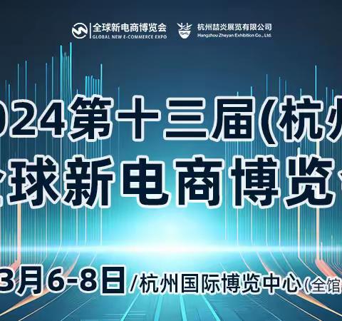 重磅：2024第十三届(杭州）全球新电商博览会3月6日举办