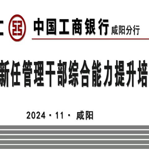 工行咸阳分行成功举办新任管理干部综合能力提升培训班