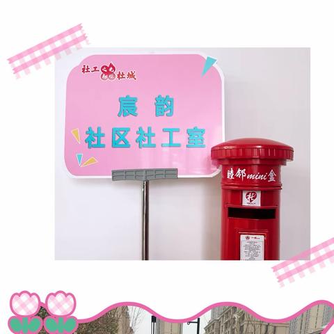 站室联动•爱在春风里——宸韵社区社工室“多用心、多问候、多走动”初见成效