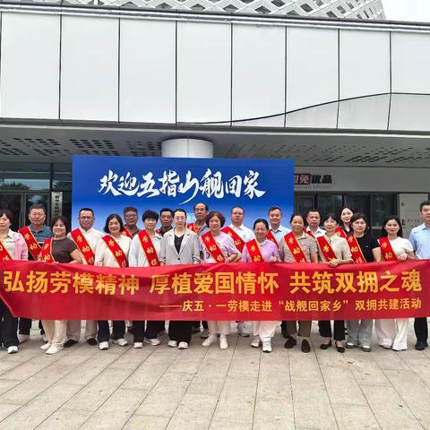 【庆五一】弘扬劳模精神 厚植爱国情怀——市总工会组织劳模走进“战舰回家乡”双拥共建活动
