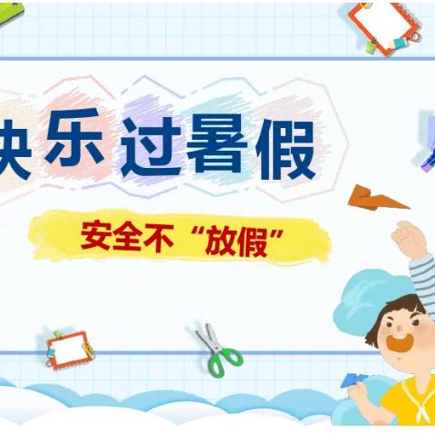 快乐过暑假 安全不放假——官渡区佳华幼儿园暑假放假通知及安全温馨提示