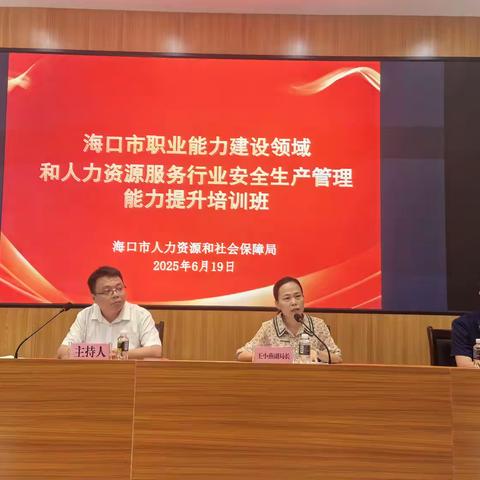 海口市人力资源和社会保障局举办2025年职业能力建设领域和人力资源服务行业安全生产管理能力提升培训班