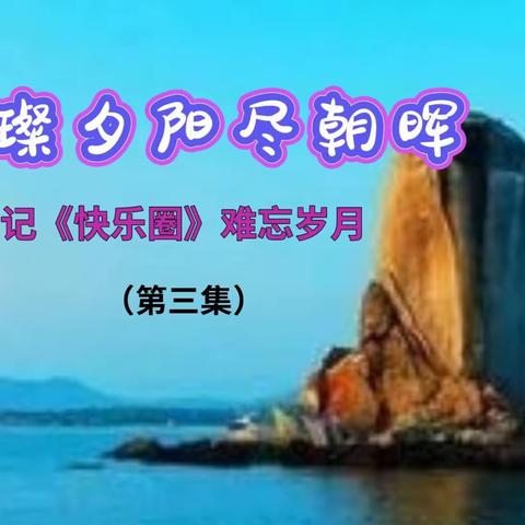 璀璨夕阳尽朝晖 记《快乐圈》难忘岁月 （第三集）