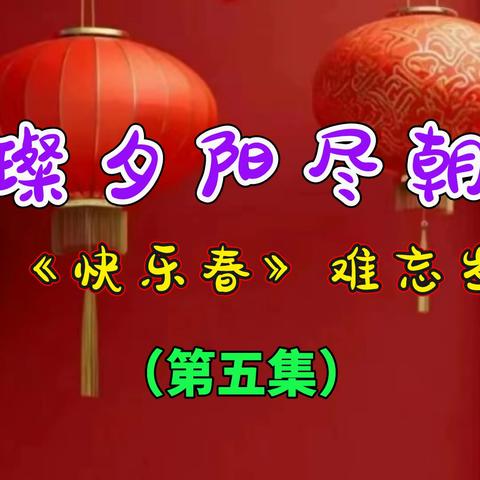 璀璨夕阳尽朝晖 记《快乐春》难忘岁月 （第五集）