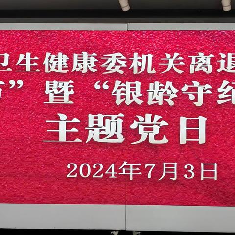 省卫建委机关离退休党总支庆祝“建党节”暨“银龄守纪，护航守正”主题党日