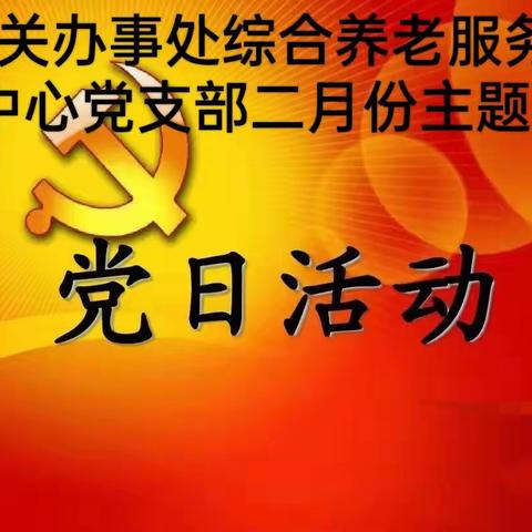 西关办事处综合养老服务中心党支部二月份主题党日活动