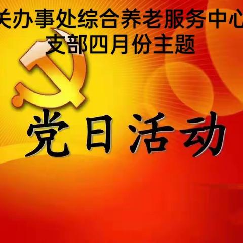 西关办事处综合养老服务中心党支部四月主题党日活动