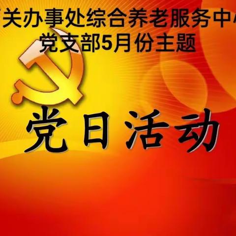 西关办事处综合养老服务中心党支部五月份中主题党日活动