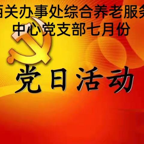 西关办事处综合养老服务中心党支部“七一”主题党日活动