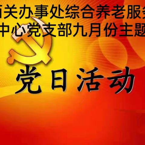 西关办事处综合养老服务中心党支部开展九月份主题党日活动