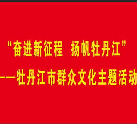 关于开展“奋进新征程 扬帆牡丹江”——暨牡丹江市主题群文活动