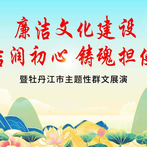 廉洁文化建设——廉洁润初心 铸魂担使命”暨牡丹江市主题性群文展演活动