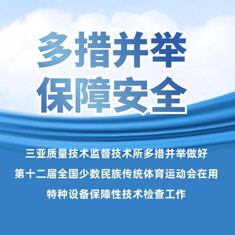 三亚质量技术监督技术所多措并举做好第十二届全国少数民族传统体育运动会在用特种设备保障性技术检查工作