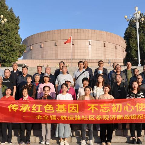 传承红色基因，不忘初心使命——北全福社区、航运路社区联合参观济南战役纪念馆