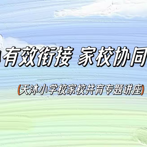 “幼小有效衔接 家校协同共育”——天沐小学校家校（园）共育专题讲座