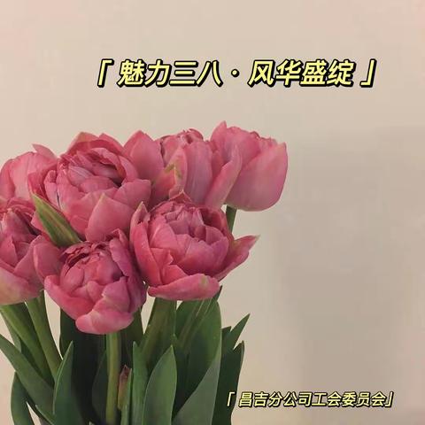 以花为礼.感恩有你——昌吉分公司工会委员会举办“魅力三八·风华盛绽”送祝福活动