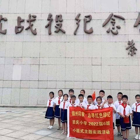 锦州印象“追寻红色印迹”——吉庆小学2022级6班  打卡辽沈战役纪念馆