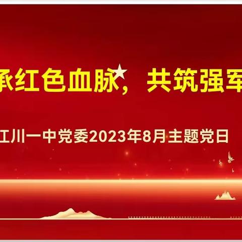 传承红色血脉，共筑强军梦 ——中共玉溪市江川区 第一中学委员会2023年8月主题党日活动