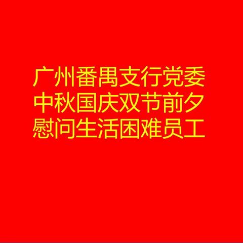 情系员工递关怀，热切慰问暖人心--广州番禺支行党委中秋国庆双节前夕慰问生活困难员工