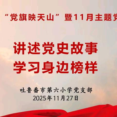 学榜样 守初心 强党性 ﻿——吐鲁番市第六小学党支部”党旗映天山“暨”讲述党史故事·学习身边榜样“11月主题党日活动