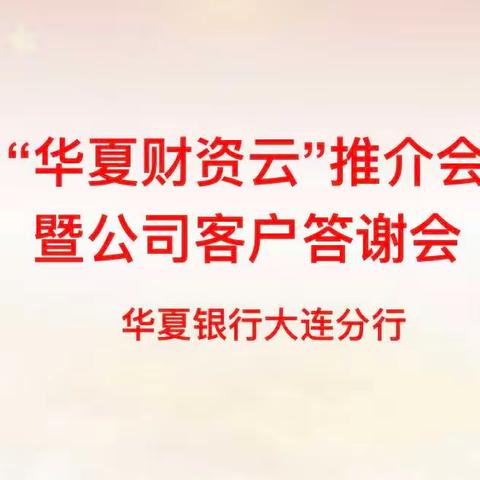 大连分行召开“华夏财资云”产品客户推介会暨公司客户答谢会