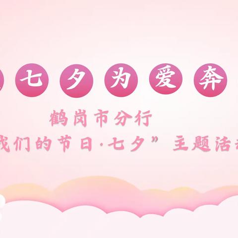 温暖七夕 为爱奔赴 —鹤岗市分行开展“我们的节日·七夕”主题系列活动
