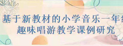 基于新教材的小学音乐一年级趣味唱游教学课例研究（一）——海口市基础教育教学科研课题开题论证