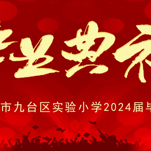 梦想在这里起航——长春市九台区实验小学2024届毕业典礼活动纪实