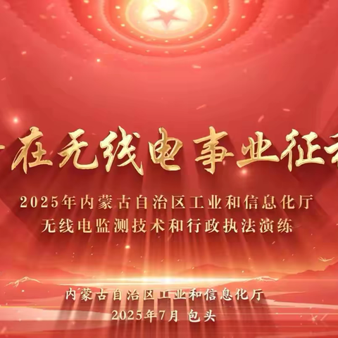 奋斗在无线电事业征程上 ——内蒙古工信厅2025年无线电监测技术和行政执法演练精彩回顾
