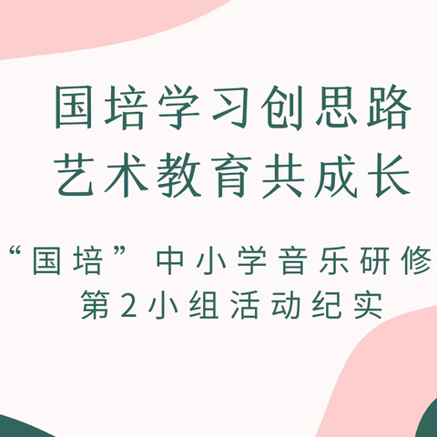 国培学习创思路 艺术教育共成长——“国培”中小学音乐研修班第2小组活动纪实