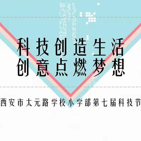 【太元教育】科技创造生活 创意点燃梦想-记西安市太元路学校（小学部）第七届科技节活动