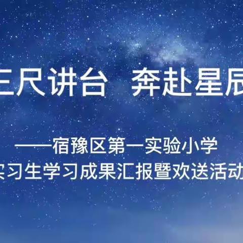 筑梦三尺讲台  奔赴星辰大海 ——宿豫区第一实验小学实习生学习成果汇报暨欢送活动