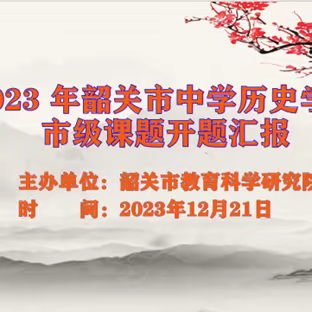 开题凝智 笃行致远 ——2023年韶关市中学历史学科市级课题开题汇报活动简报