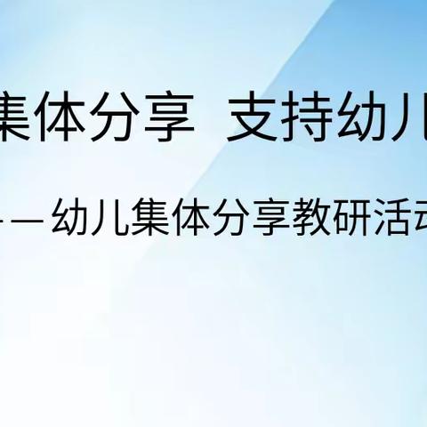 优化集体分享 支持幼儿游戏                           ——幼儿集体分享教研活动