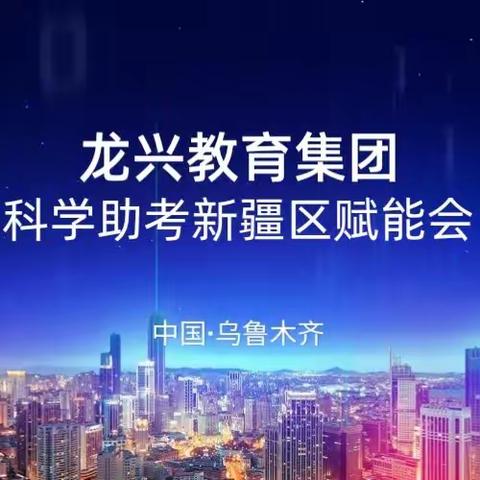 10.11龙兴教育集团科学助考新疆区赋能会