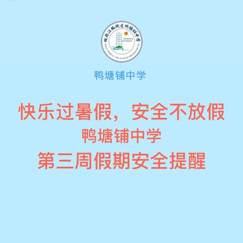 快乐过暑假，安全不放假 ‍鸭塘铺中学 ‍第三周假期安全提醒 ‍