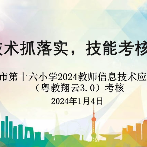 信息技术抓落实，技能考核促提升 ———湛江市第十六小学2024教师信息技术应用能力（粤教翔云3.0）考核