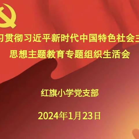 红旗小学学习贯彻习近平新时代中国特色社会主义思想主题教育专题组织生活会纪实