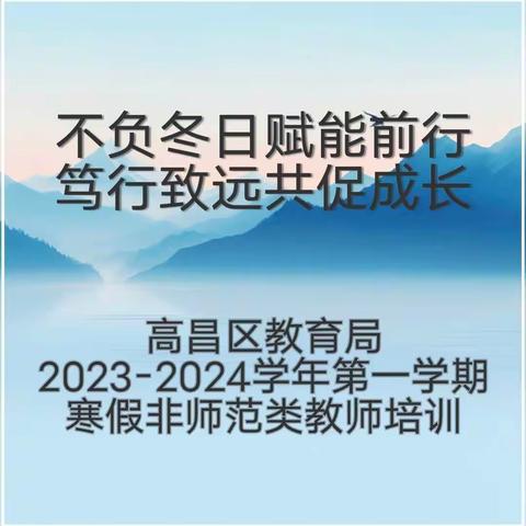 不负冬日赋能前行 笃行致远共促成长 ——高昌区教育局 2023-2024学年第一学期 寒假非师范类教师培训