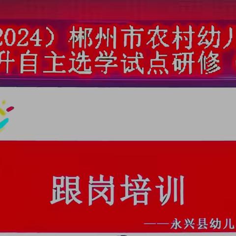 相约国培 聚力赋能 ——2024年"国培计划"郴州市幼儿园园本研修能力提升自主选学试点研修 (A1003)第二阶段 永兴县训中跟岗第一天纪实