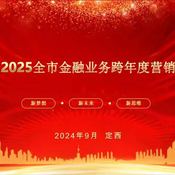 随势而变强韧劲 锲而不“蛇”赢跨赛﻿ 定西市分公司召开2024—2025 ﻿金融跨赛营销启动会